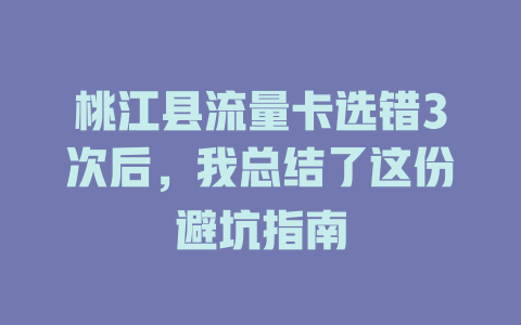 桃江县流量卡选错3次后，我总结了这份避坑指南