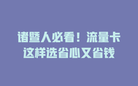 诸暨人必看！流量卡这样选省心又省钱