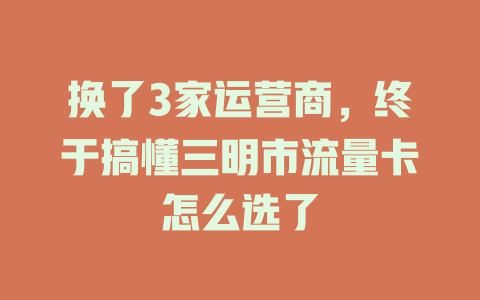 换了3家运营商，终于搞懂三明市流量卡怎么选了