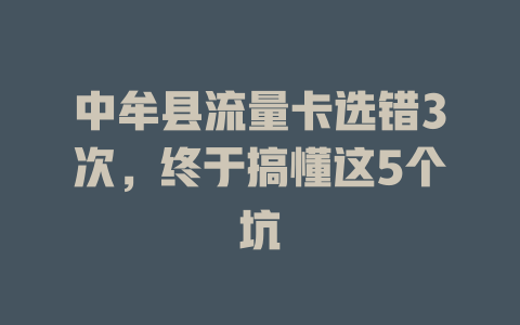 中牟县流量卡选错3次，终于搞懂这5个坑