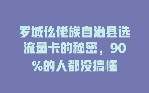 罗城仫佬族自治县选流量卡的秘密，90%的人都没搞懂