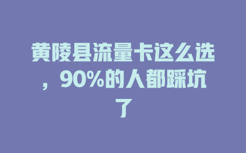 黄陵县流量卡这么选，90%的人都踩坑了