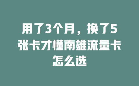 用了3个月，换了5张卡才懂南雄流量卡怎么选
