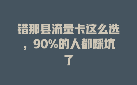错那县流量卡这么选，90%的人都踩坑了