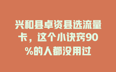 兴和县卓资县选流量卡，这个小诀窍90%的人都没用过