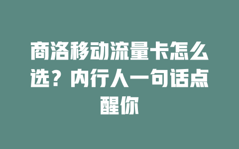 商洛移动流量卡怎么选？内行人一句话点醒你