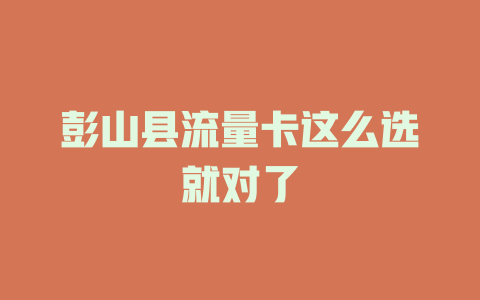彭山县流量卡这么选就对了