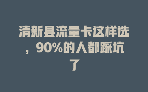清新县流量卡这样选，90%的人都踩坑了
