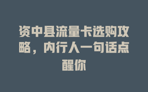 资中县流量卡选购攻略，内行人一句话点醒你