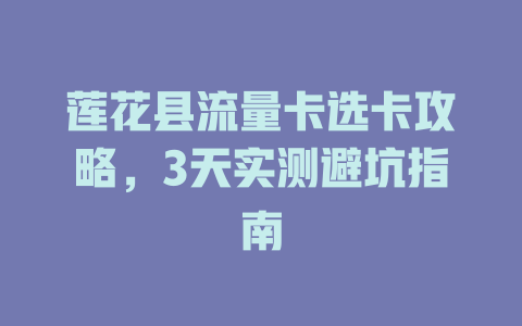 莲花县流量卡选卡攻略，3天实测避坑指南