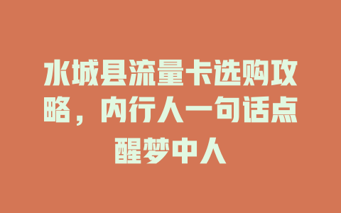 水城县流量卡选购攻略，内行人一句话点醒梦中人