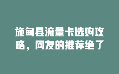 施甸县流量卡选购攻略，网友的推荐绝了
