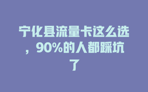 宁化县流量卡这么选，90%的人都踩坑了