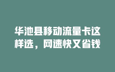 华池县移动流量卡这样选，网速快又省钱