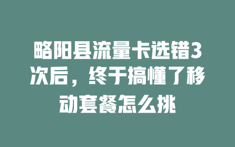略阳县流量卡选错3次后，终于搞懂了移动套餐怎么挑