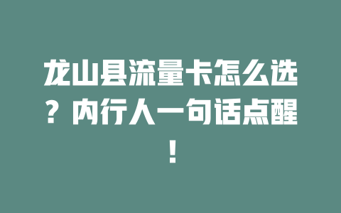 龙山县流量卡怎么选？内行人一句话点醒！