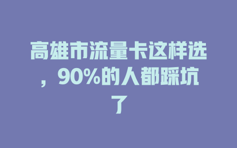 高雄市流量卡这样选，90%的人都踩坑了