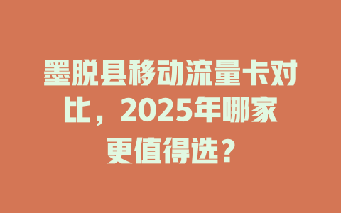 墨脱县移动流量卡对比，2025年哪家更值得选？