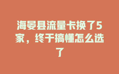 海晏县流量卡换了5家，终于搞懂怎么选了