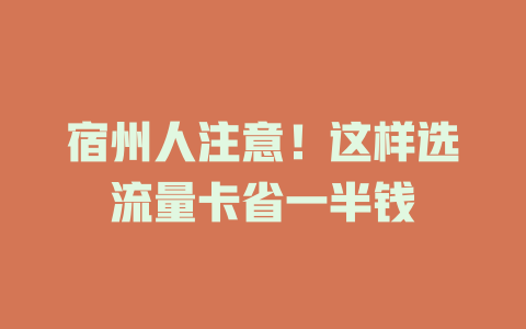 宿州人注意！这样选流量卡省一半钱
