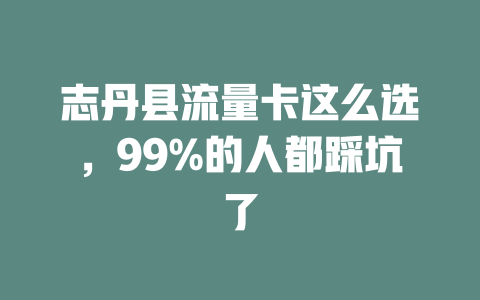 志丹县流量卡这么选，99%的人都踩坑了