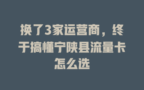 换了3家运营商，终于搞懂宁陕县流量卡怎么选