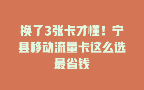 换了3张卡才懂！宁县移动流量卡这么选最省钱