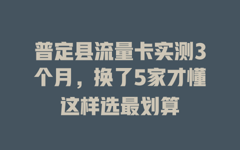 普定县流量卡实测3个月，换了5家才懂这样选最划算