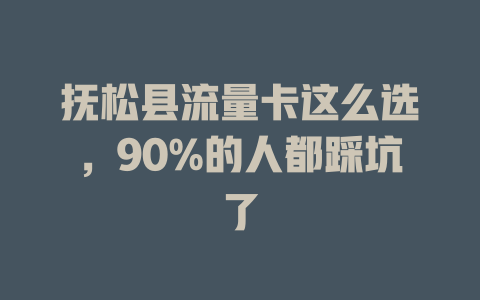 抚松县流量卡这么选，90%的人都踩坑了