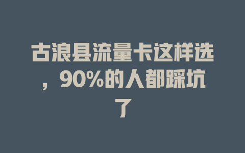 古浪县流量卡这样选，90%的人都踩坑了