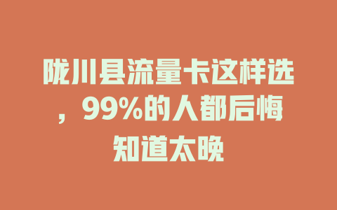 陇川县流量卡这样选，99%的人都后悔知道太晚