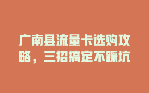广南县流量卡选购攻略，三招搞定不踩坑
