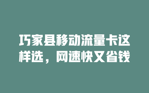 巧家县移动流量卡这样选，网速快又省钱