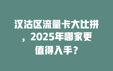 汉沽区流量卡大比拼，2025年哪家更值得入手？