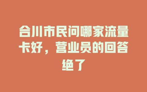 合川市民问哪家流量卡好，营业员的回答绝了