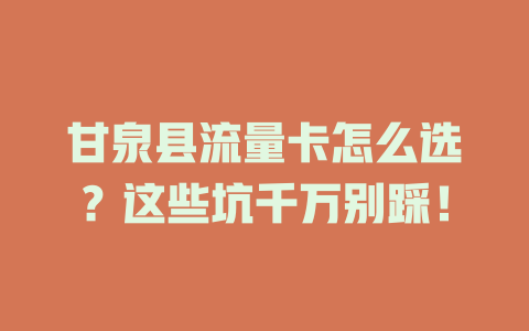 甘泉县流量卡怎么选？这些坑千万别踩！