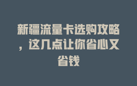 新疆流量卡选购攻略，这几点让你省心又省钱