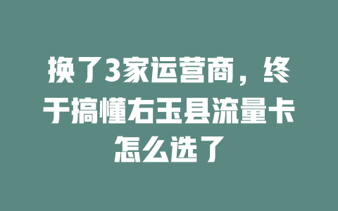 换了3家运营商，终于搞懂右玉县流量卡怎么选了