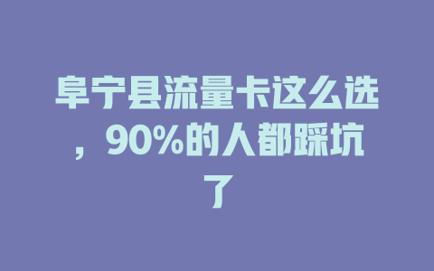 阜宁县流量卡这么选，90%的人都踩坑了