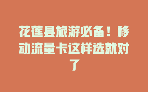 花莲县旅游必备！移动流量卡这样选就对了