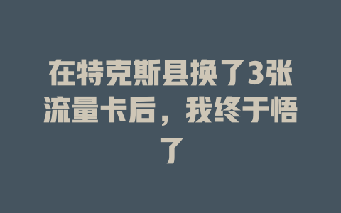 在特克斯县换了3张流量卡后，我终于悟了