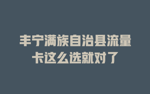 丰宁满族自治县流量卡这么选就对了