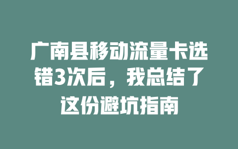 广南县移动流量卡选错3次后，我总结了这份避坑指南