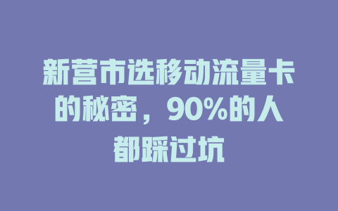 新营市选移动流量卡的秘密，90%的人都踩过坑