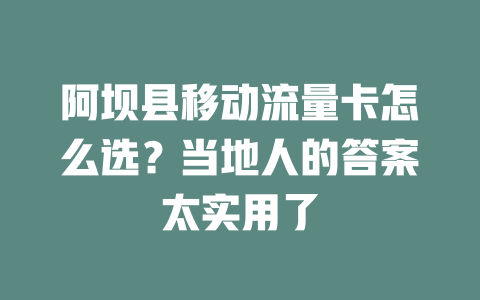 阿坝县移动流量卡怎么选？当地人的答案太实用了