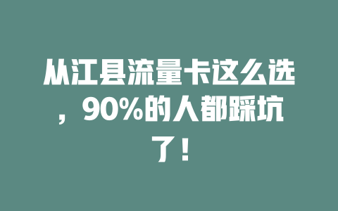 从江县流量卡这么选，90%的人都踩坑了！