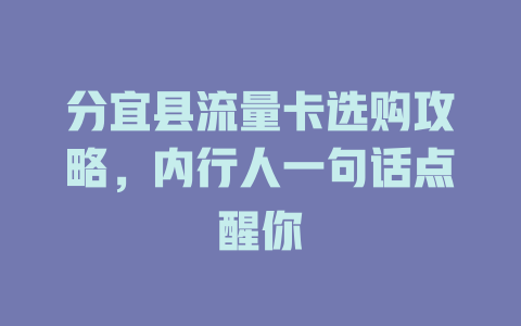 分宜县流量卡选购攻略，内行人一句话点醒你