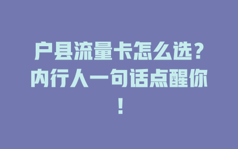 户县流量卡怎么选？内行人一句话点醒你！