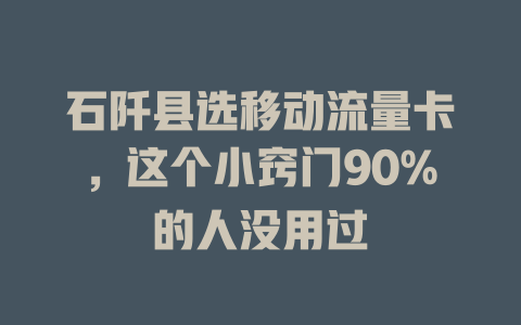 石阡县选移动流量卡，这个小窍门90%的人没用过