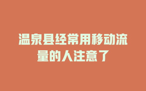 温泉县经常用移动流量的人注意了
